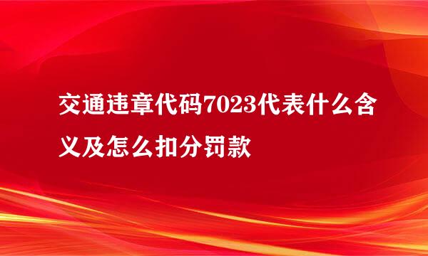 交通违章代码7023代表什么含义及怎么扣分罚款