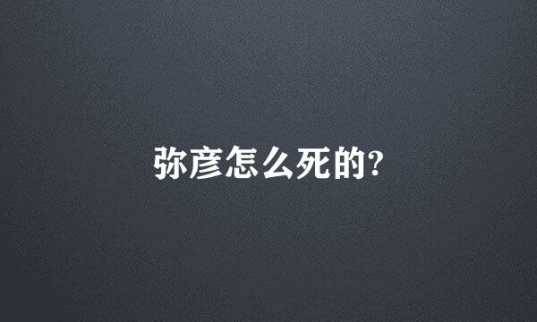 弥彦怎么死的?