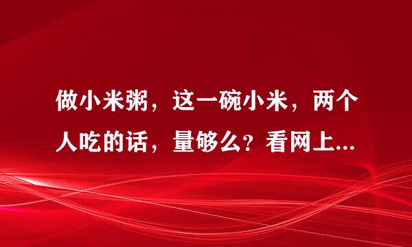 做小米粥，这一碗小米，两个人吃的话，量够么？看网上说是1:15米水比例，这一碗算一么？是不是要先泡