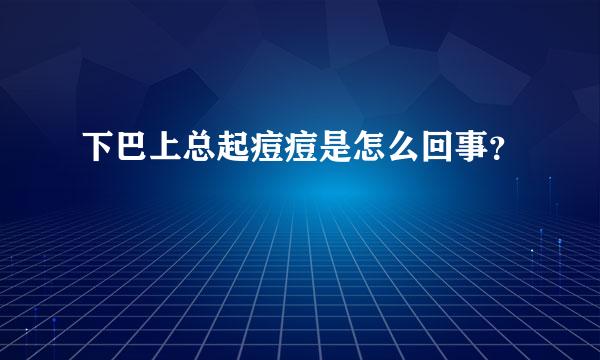 下巴上总起痘痘是怎么回事？