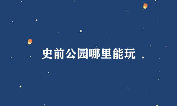 史前公园哪里能玩