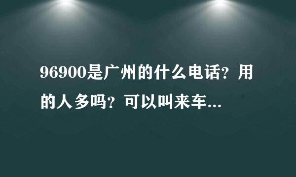 96900是广州的什么电话？用的人多吗？可以叫来车吗？谢谢