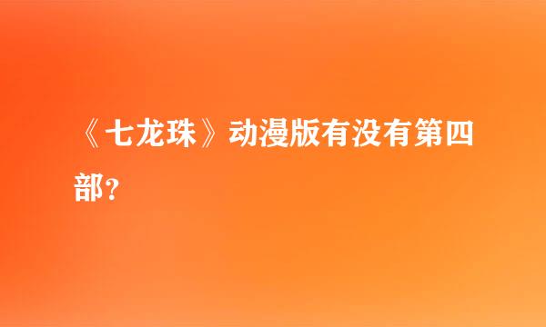 《七龙珠》动漫版有没有第四部？