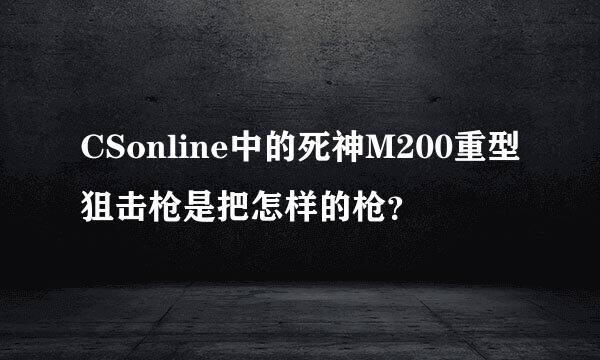 CSonline中的死神M200重型狙击枪是把怎样的枪？