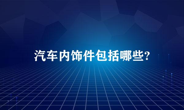 汽车内饰件包括哪些?