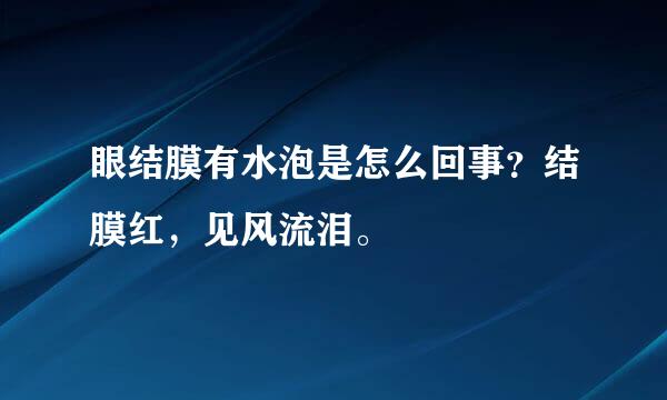 眼结膜有水泡是怎么回事？结膜红，见风流泪。