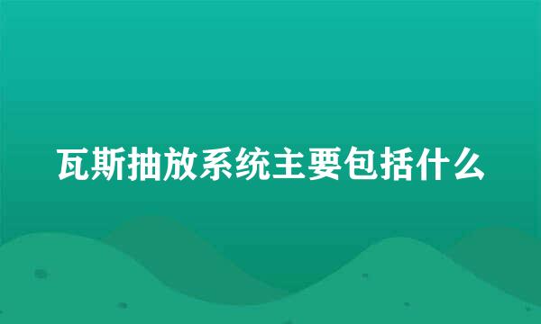 瓦斯抽放系统主要包括什么