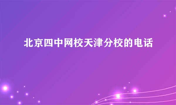 北京四中网校天津分校的电话