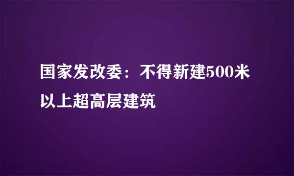 国家发改委：不得新建500米以上超高层建筑