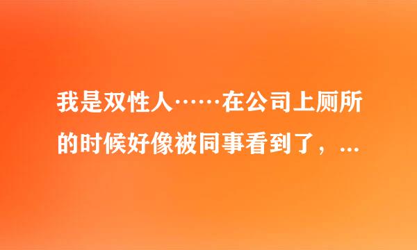 我是双性人……在公司上厕所的时候好像被同事看到了，他对我有深意的笑了笑，我有点害怕怎么办……。