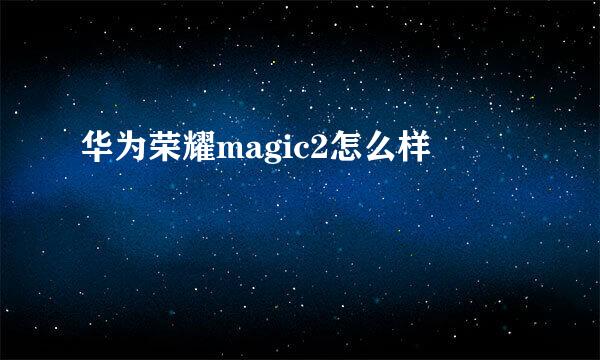 华为荣耀magic2怎么样