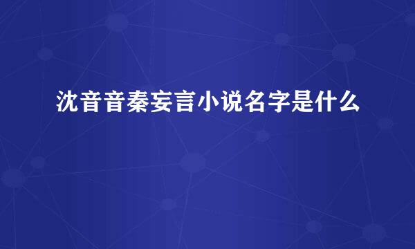 沈音音秦妄言小说名字是什么