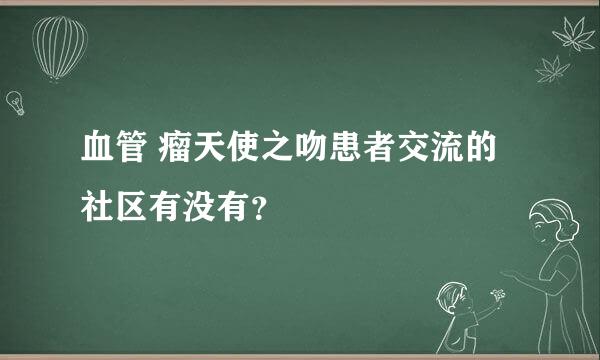 血管 瘤天使之吻患者交流的社区有没有？