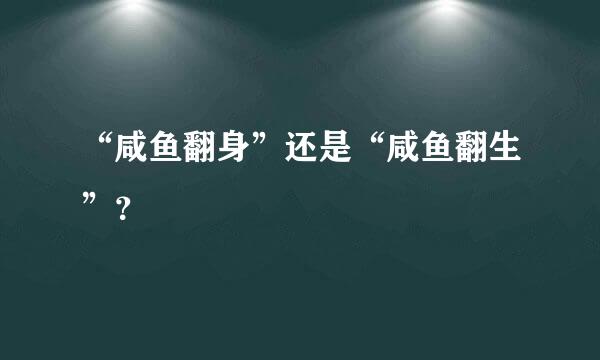 “咸鱼翻身”还是“咸鱼翻生”？