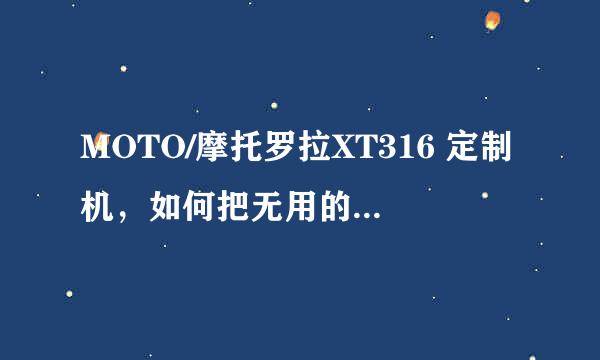 MOTO/摩托罗拉XT316 定制机，如何把无用的软件删掉啊？求具体操作