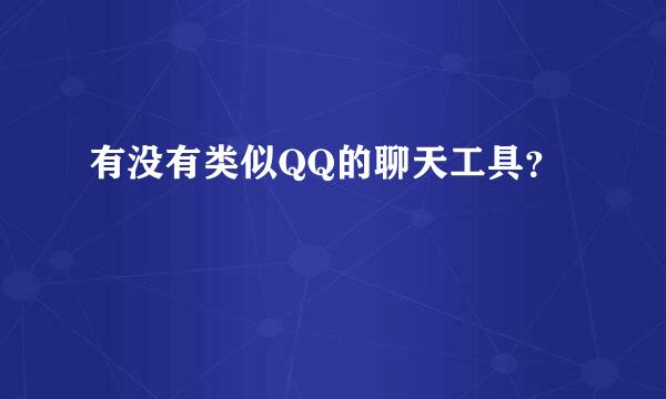 有没有类似QQ的聊天工具？