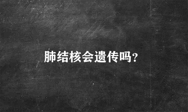 肺结核会遗传吗？