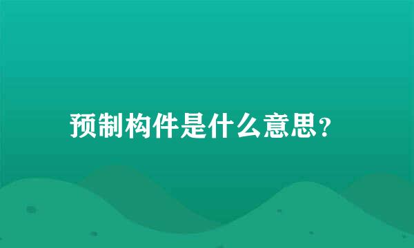 预制构件是什么意思？