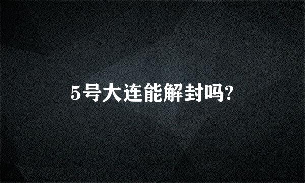 5号大连能解封吗?