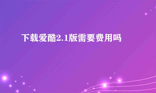 下载爱酷2.1版需要费用吗