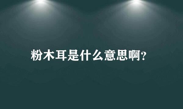 粉木耳是什么意思啊？