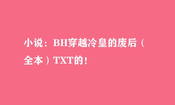 小说：BH穿越冷皇的废后（全本）TXT的！