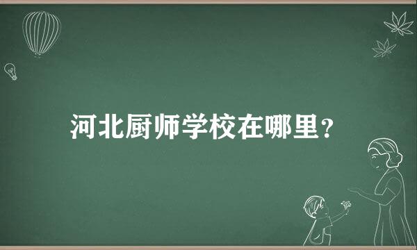 河北厨师学校在哪里？