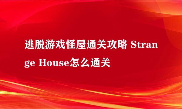 逃脱游戏怪屋通关攻略 Strange House怎么通关