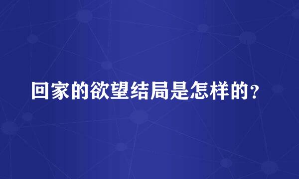 回家的欲望结局是怎样的？