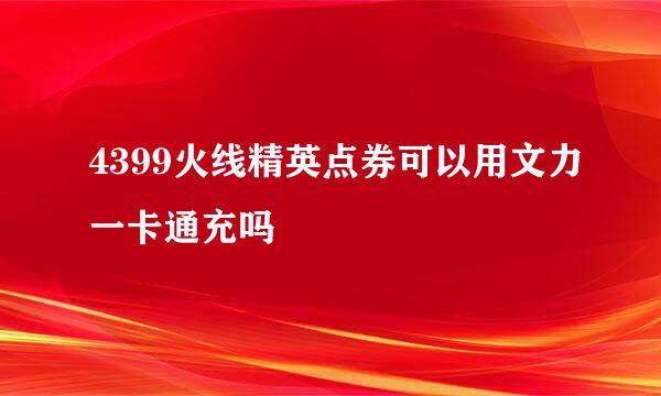 4399火线精英点券可以用文力一卡通充吗