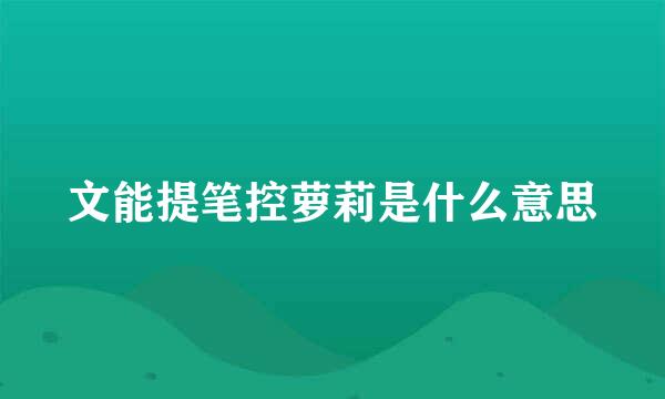 文能提笔控萝莉是什么意思