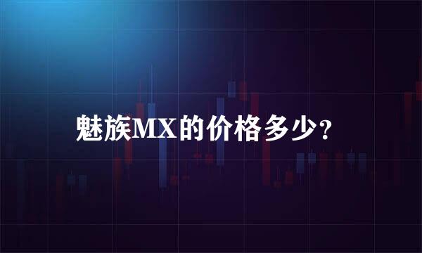 魅族MX的价格多少？