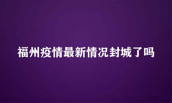 福州疫情最新情况封城了吗