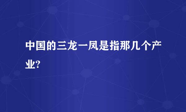 中国的三龙一凤是指那几个产业?