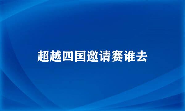 超越四国邀请赛谁去