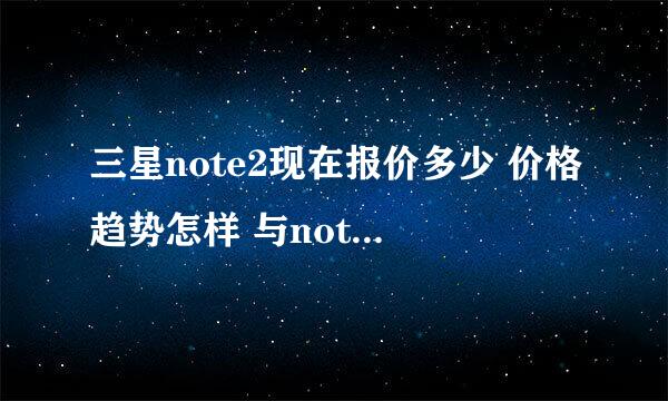 三星note2现在报价多少 价格趋势怎样 与note相比 可买性如何