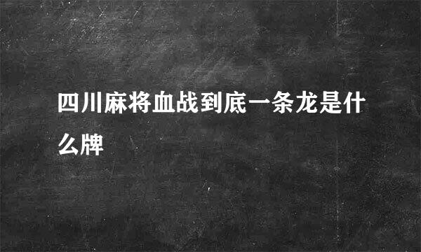 四川麻将血战到底一条龙是什么牌