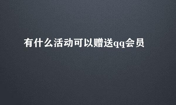 有什么活动可以赠送qq会员