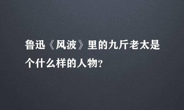 鲁迅《风波》里的九斤老太是个什么样的人物？