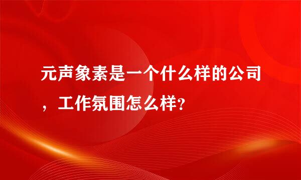 元声象素是一个什么样的公司，工作氛围怎么样？