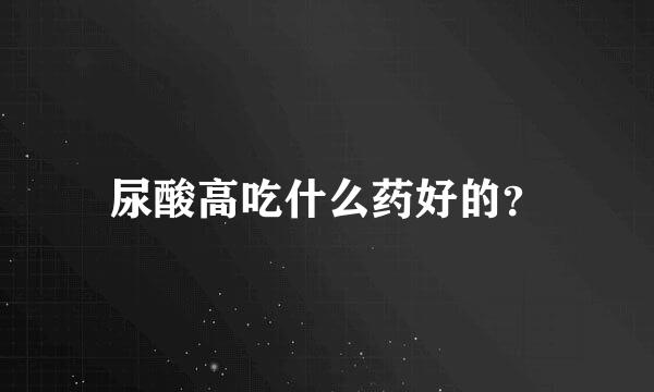 尿酸高吃什么药好的？