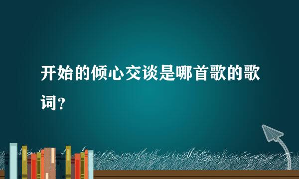 开始的倾心交谈是哪首歌的歌词？