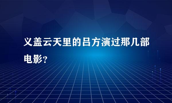 义盖云天里的吕方演过那几部电影？