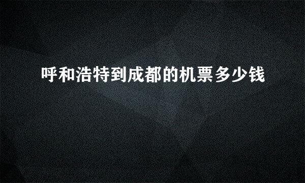 呼和浩特到成都的机票多少钱