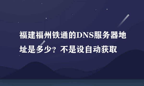 福建福州铁通的DNS服务器地址是多少？不是设自动获取