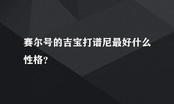 赛尔号的吉宝打谱尼最好什么性格？