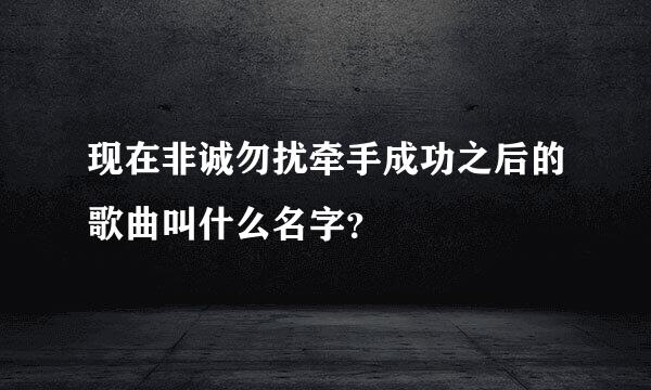 现在非诚勿扰牵手成功之后的歌曲叫什么名字？