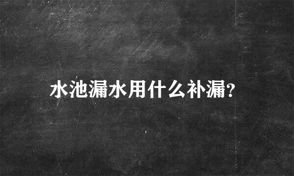 水池漏水用什么补漏？