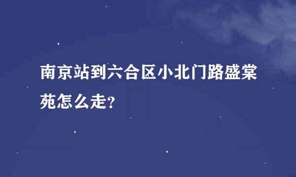 南京站到六合区小北门路盛棠苑怎么走？