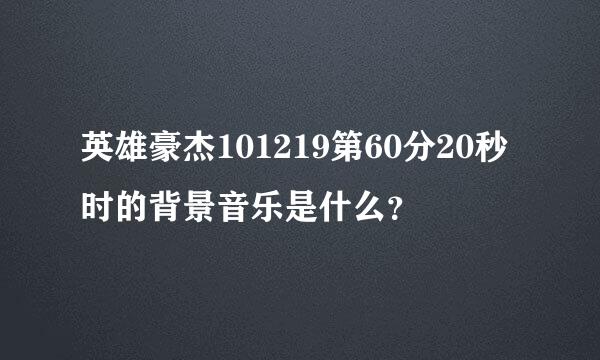 英雄豪杰101219第60分20秒时的背景音乐是什么？